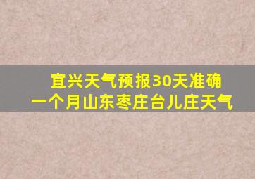 宜兴天气预报30天准确 一个月山东枣庄台儿庄天气